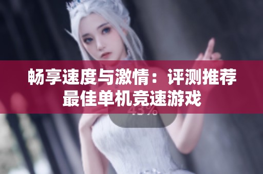 畅享速度与激情：评测推荐最佳单机竞速游戏