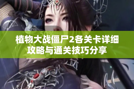 植物大战僵尸2各关卡详细攻略与通关技巧分享