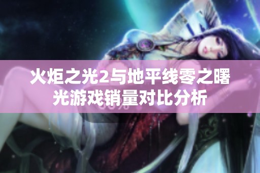 火炬之光2与地平线零之曙光游戏销量对比分析