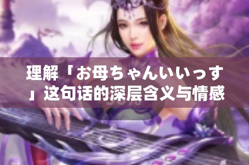 理解「お母ちゃんいいっす」这句话的深层含义与情感表达
