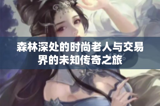 森林深处的时尚老人与交易界的未知传奇之旅
