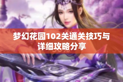 梦幻花园102关通关技巧与详细攻略分享