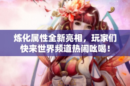炼化属性全新亮相，玩家们快来世界频道热闹吆喝！