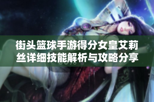 街头篮球手游得分女皇艾莉丝详细技能解析与攻略分享