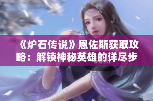 《炉石传说》恩佐斯获取攻略：解锁神秘英雄的详尽步骤与技巧