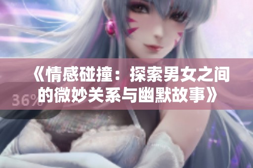 《情感碰撞：探索男女之间的微妙关系与幽默故事》