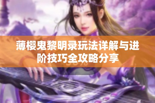 薄樱鬼黎明录玩法详解与进阶技巧全攻略分享