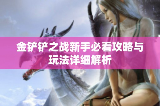 金铲铲之战新手必看攻略与玩法详细解析