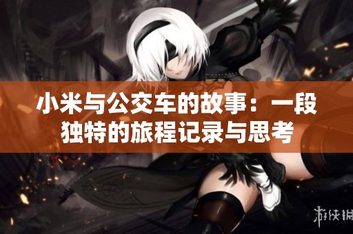 小米与公交车的故事：一段独特的旅程记录与思考