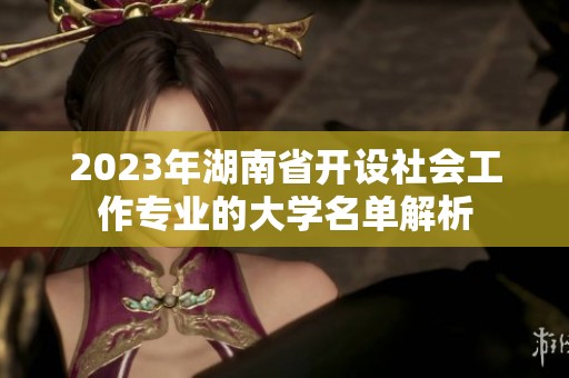 2023年湖南省开设社会工作专业的大学名单解析