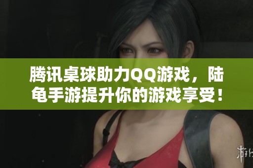 腾讯桌球助力QQ游戏，陆龟手游提升你的游戏享受！