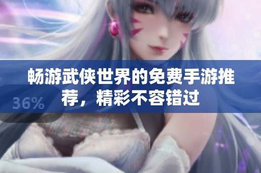 畅游武侠世界的免费手游推荐，精彩不容错过