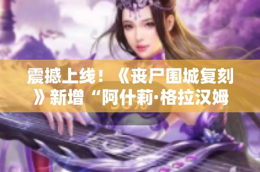 震撼上线！《丧尸围城复刻》新增“阿什莉·格拉汉姆”绿色服装