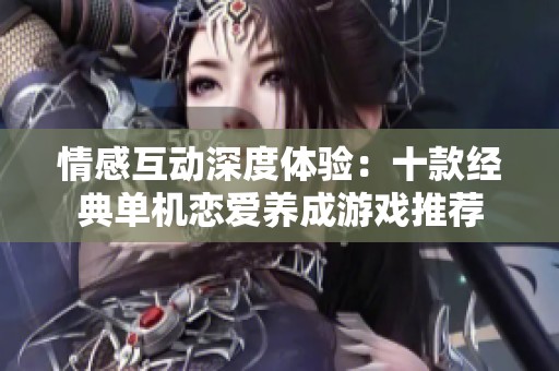 情感互动深度体验：十款经典单机恋爱养成游戏推荐