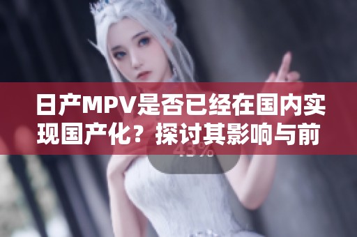 日产MPV是否已经在国内实现国产化？探讨其影响与前景