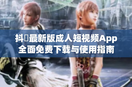 抖抈最新版成人短视频App全面免费下载与使用指南
