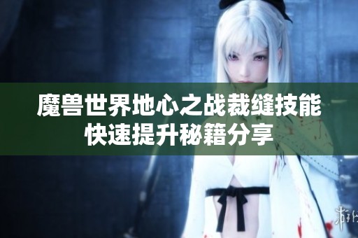 魔兽世界地心之战裁缝技能快速提升秘籍分享