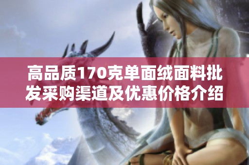 高品质170克单面绒面料批发采购渠道及优惠价格介绍