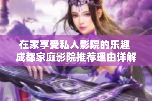 在家享受私人影院的乐趣 成都家庭影院推荐理由详解