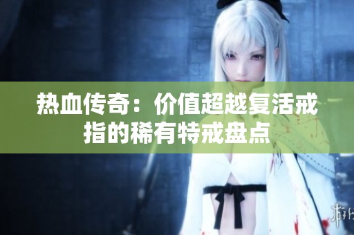 热血传奇：价值超越复活戒指的稀有特戒盘点