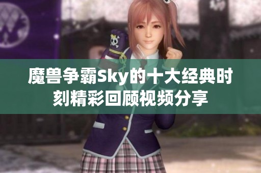 魔兽争霸Sky的十大经典时刻精彩回顾视频分享