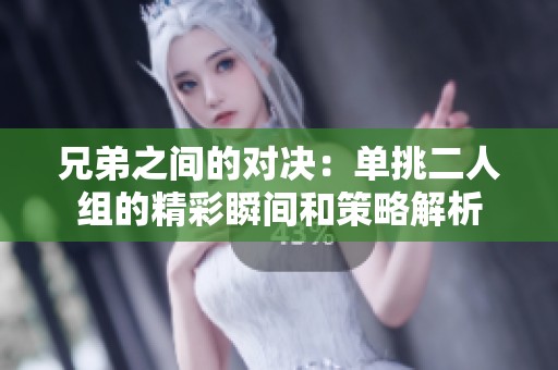 兄弟之间的对决：单挑二人组的精彩瞬间和策略解析