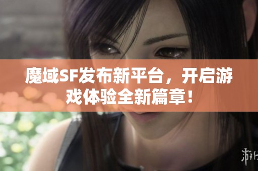 魔域SF发布新平台，开启游戏体验全新篇章！