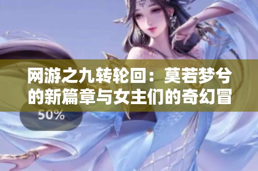 网游之九转轮回：莫若梦兮的新篇章与女主们的奇幻冒险