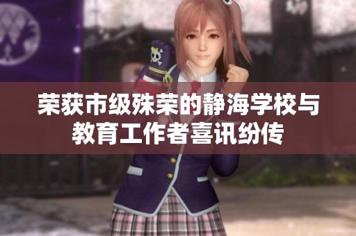 荣获市级殊荣的静海学校与教育工作者喜讯纷传