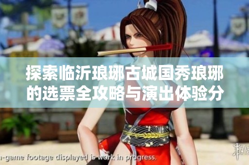 探索临沂琅琊古城国秀琅琊的选票全攻略与演出体验分享