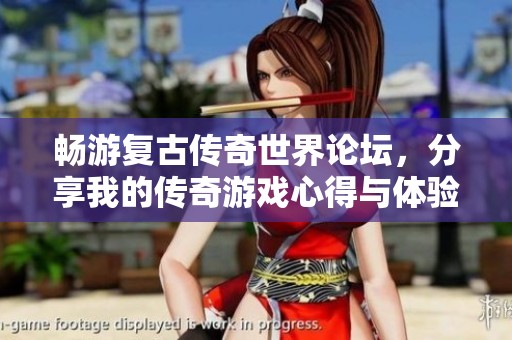 畅游复古传奇世界论坛，分享我的传奇游戏心得与体验