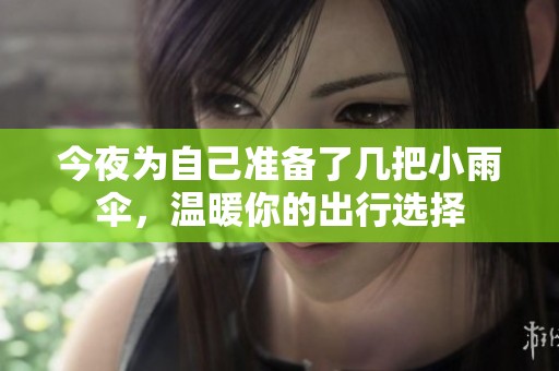 今夜为自己准备了几把小雨伞，温暖你的出行选择