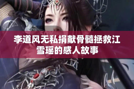 李道风无私捐献骨髓拯救江雪瑶的感人故事