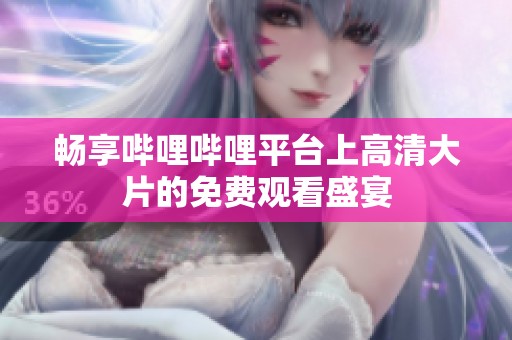 畅享哔哩哔哩平台上高清大片的免费观看盛宴