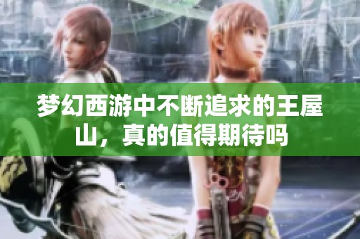 梦幻西游中不断追求的王屋山，真的值得期待吗