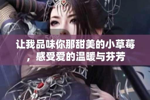 让我品味你那甜美的小草莓，感受爱的温暖与芬芳