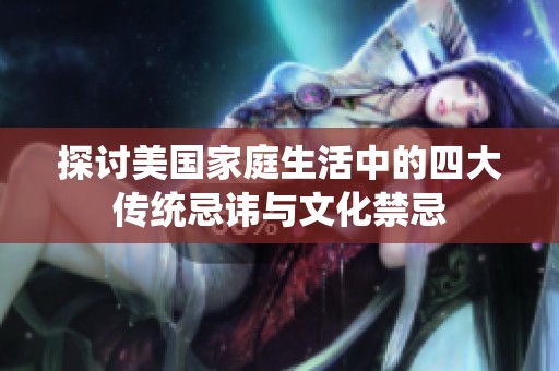 探讨美国家庭生活中的四大传统忌讳与文化禁忌