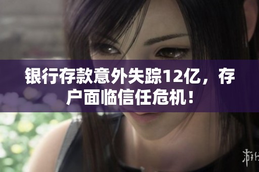 银行存款意外失踪12亿，存户面临信任危机！