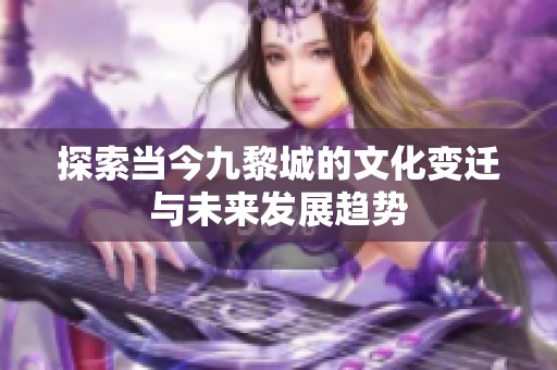 探索当今九黎城的文化变迁与未来发展趋势