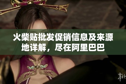 火柴贴批发促销信息及来源地详解，尽在阿里巴巴