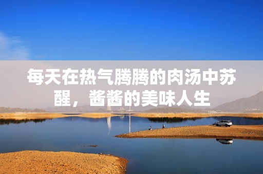 每天在热气腾腾的肉汤中苏醒，酱酱的美味人生