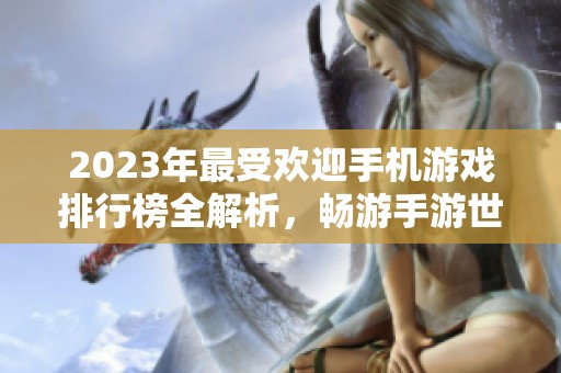2023年最受欢迎手机游戏排行榜全解析，畅游手游世界