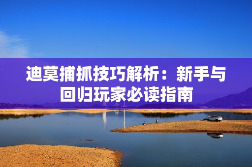 迪莫捕抓技巧解析：新手与回归玩家必读指南