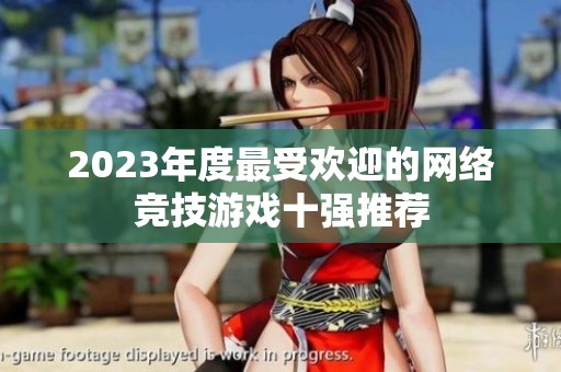 2023年度最受欢迎的网络竞技游戏十强推荐