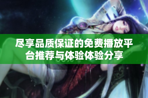 尽享品质保证的免费播放平台推荐与体验体验分享