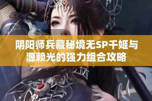 阴阳师兵藏秘境无SP千姬与源赖光的强力组合攻略