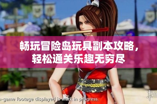 畅玩冒险岛玩具副本攻略，轻松通关乐趣无穷尽