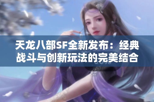 天龙八部SF全新发布：经典战斗与创新玩法的完美结合