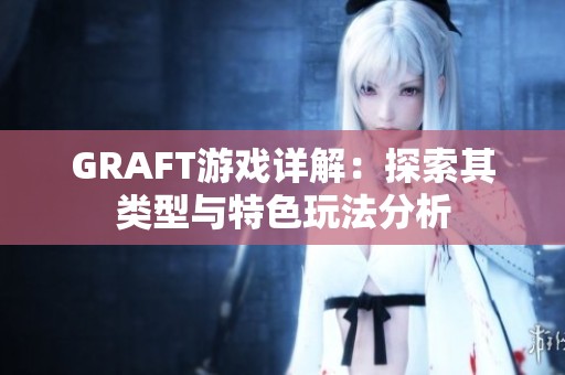 GRAFT游戏详解：探索其类型与特色玩法分析