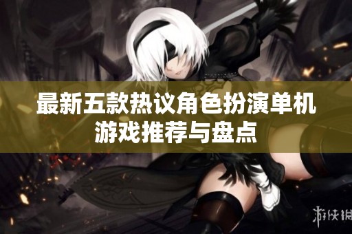 最新五款热议角色扮演单机游戏推荐与盘点